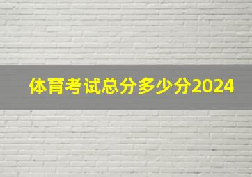 体育考试总分多少分2024