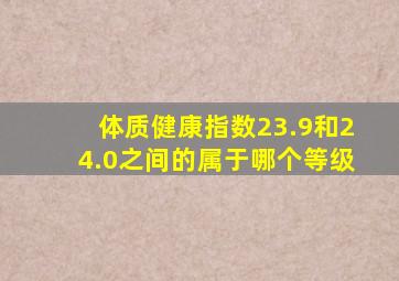 体质健康指数23.9和24.0之间的属于哪个等级