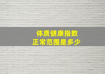 体质健康指数正常范围是多少