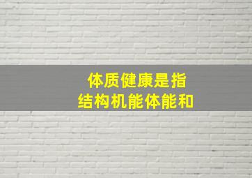 体质健康是指结构机能体能和