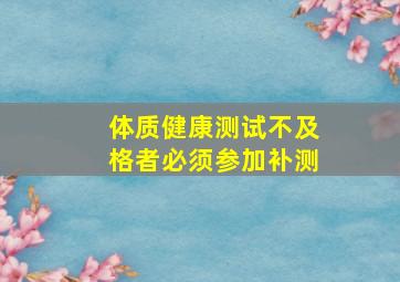 体质健康测试不及格者必须参加补测