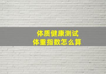 体质健康测试体重指数怎么算