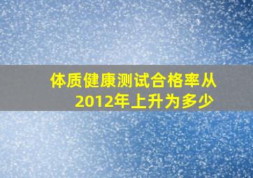 体质健康测试合格率从2012年上升为多少