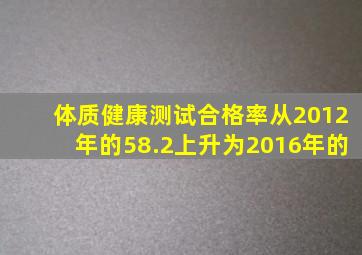 体质健康测试合格率从2012年的58.2上升为2016年的