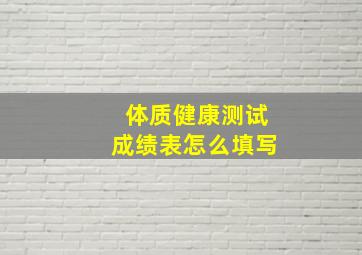 体质健康测试成绩表怎么填写