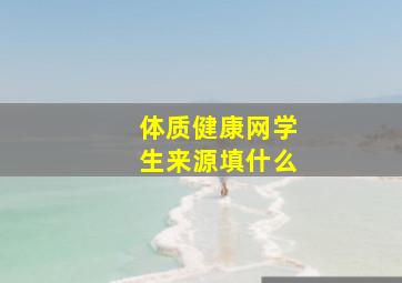 体质健康网学生来源填什么