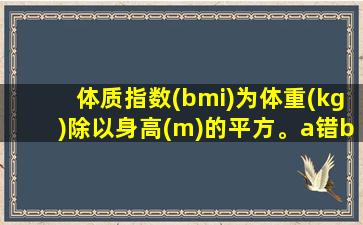 体质指数(bmi)为体重(kg)除以身高(m)的平方。a错b对