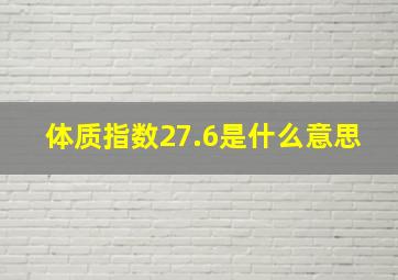 体质指数27.6是什么意思