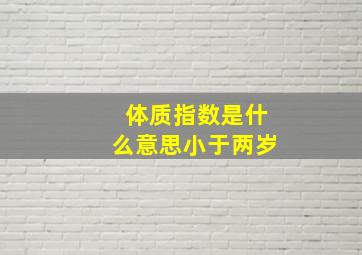 体质指数是什么意思小于两岁