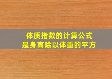 体质指数的计算公式是身高除以体重的平方