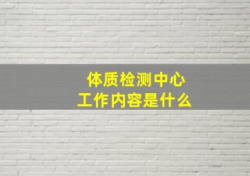 体质检测中心工作内容是什么