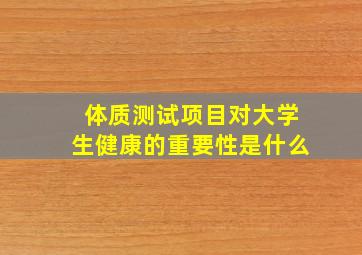 体质测试项目对大学生健康的重要性是什么