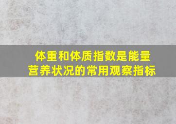 体重和体质指数是能量营养状况的常用观察指标