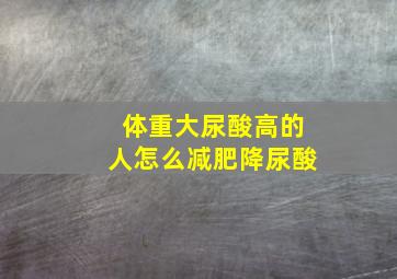 体重大尿酸高的人怎么减肥降尿酸