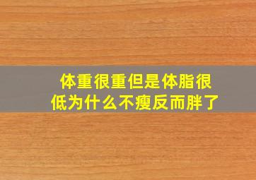 体重很重但是体脂很低为什么不瘦反而胖了