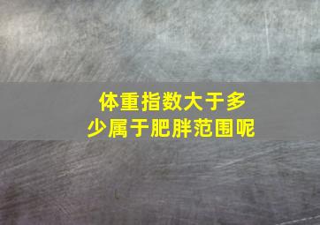 体重指数大于多少属于肥胖范围呢