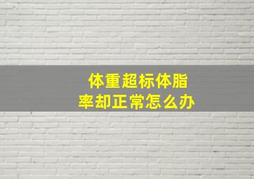 体重超标体脂率却正常怎么办