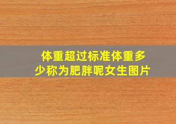 体重超过标准体重多少称为肥胖呢女生图片