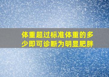 体重超过标准体重的多少即可诊断为明显肥胖