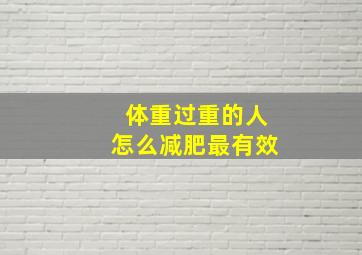 体重过重的人怎么减肥最有效