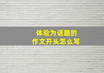 体验为话题的作文开头怎么写