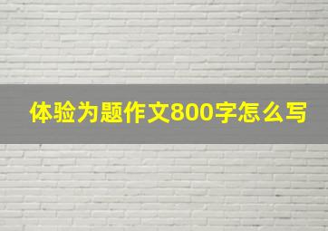 体验为题作文800字怎么写