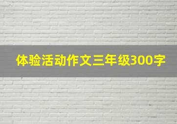 体验活动作文三年级300字