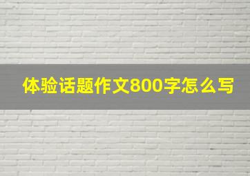 体验话题作文800字怎么写