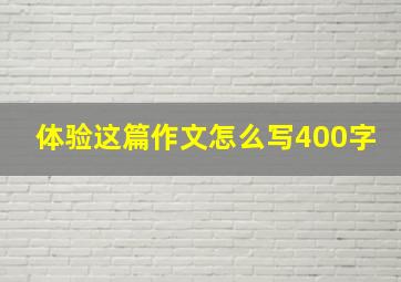 体验这篇作文怎么写400字