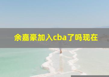 余嘉豪加入cba了吗现在