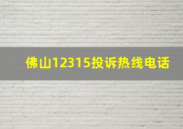 佛山12315投诉热线电话