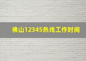 佛山12345热线工作时间