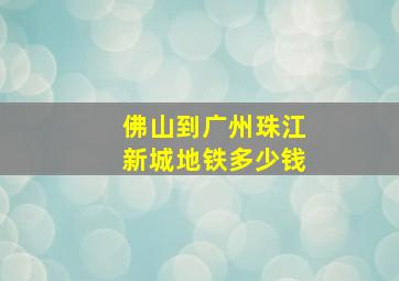 佛山到广州珠江新城地铁多少钱