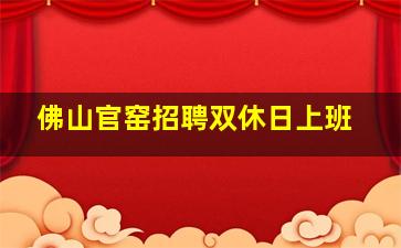 佛山官窑招聘双休日上班