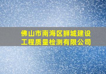 佛山市南海区狮城建设工程质量检测有限公司