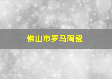 佛山市罗马陶瓷