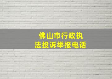 佛山市行政执法投诉举报电话