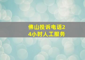 佛山投诉电话24小时人工服务