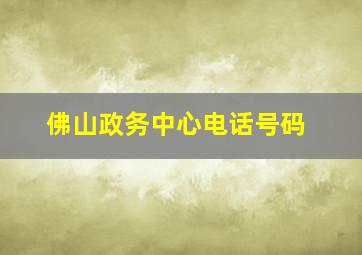 佛山政务中心电话号码