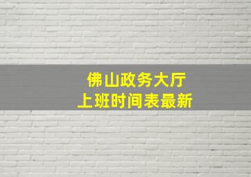 佛山政务大厅上班时间表最新