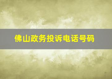 佛山政务投诉电话号码