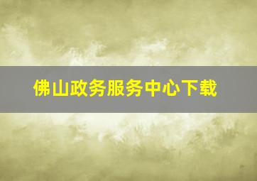 佛山政务服务中心下载