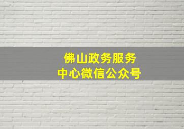 佛山政务服务中心微信公众号