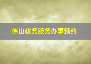 佛山政务服务办事预约