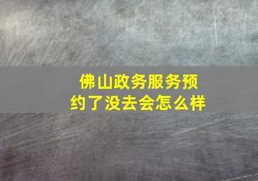 佛山政务服务预约了没去会怎么样