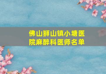 佛山狮山镇小塘医院麻醉科医师名单