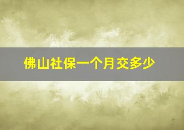 佛山社保一个月交多少