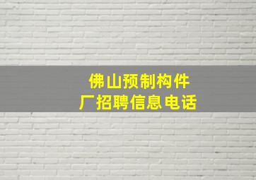 佛山预制构件厂招聘信息电话