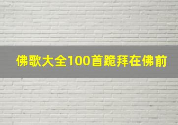 佛歌大全100首跪拜在佛前