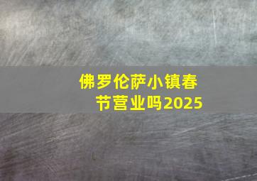 佛罗伦萨小镇春节营业吗2025